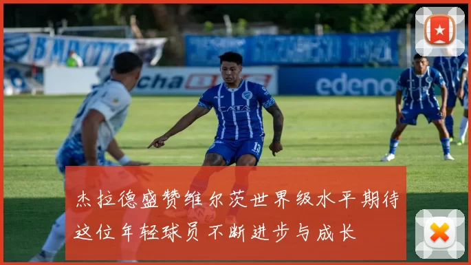 杰拉德盛赞维尔茨世界级水平期待这位年轻球员不断进步与成长