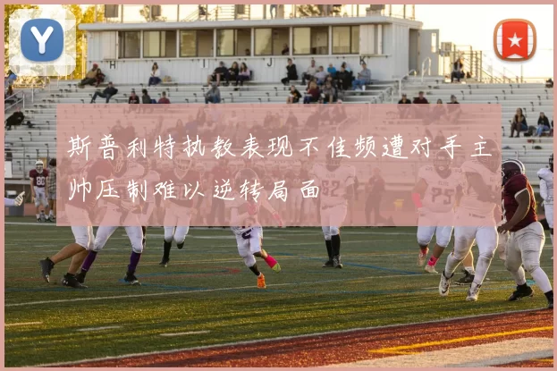 斯普利特执教表现不佳频遭对手主帅压制难以逆转局面