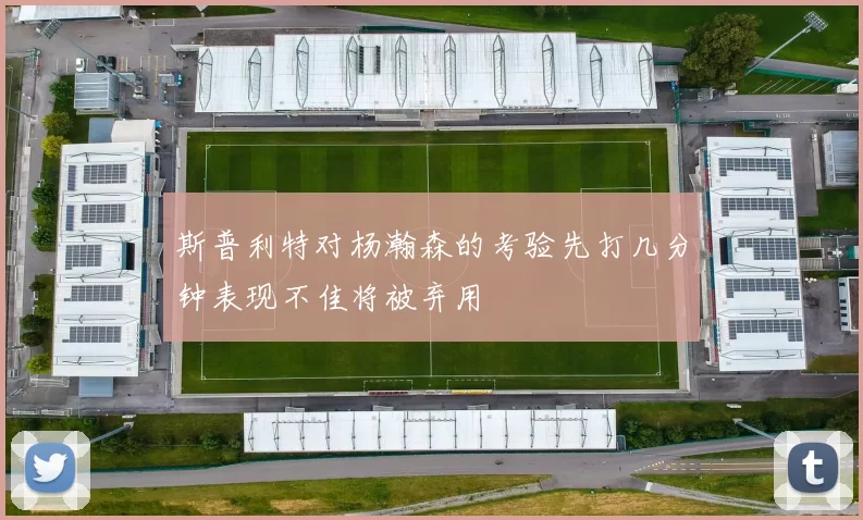 斯普利特对杨瀚森的考验先打几分钟表现不佳将被弃用