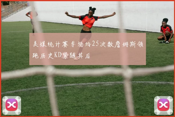 美媒统计赛季场均25次数詹姆斯领跑历史KD紧随其后