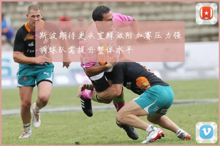 斯波期待更衣室释放附加赛压力强调球队需提升整体水平