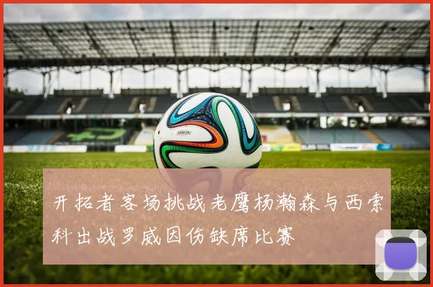 开拓者客场挑战老鹰杨瀚森与西索科出战罗威因伤缺席比赛