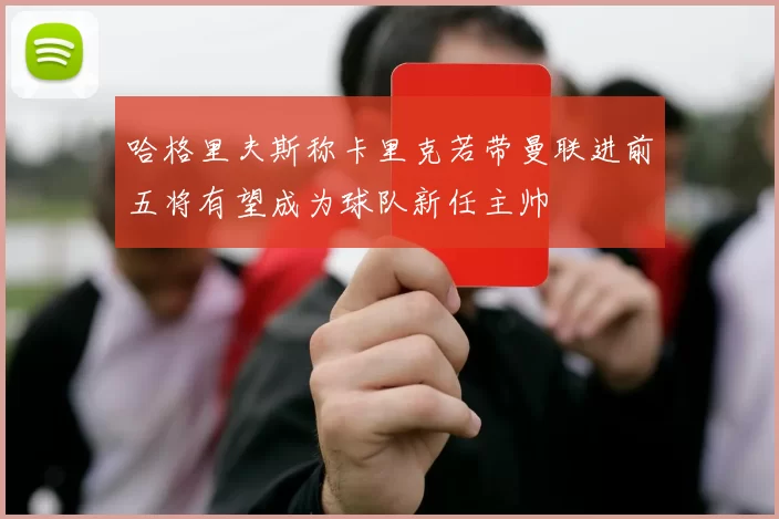 哈格里夫斯称卡里克若带曼联进前五将有望成为球队新任主帅