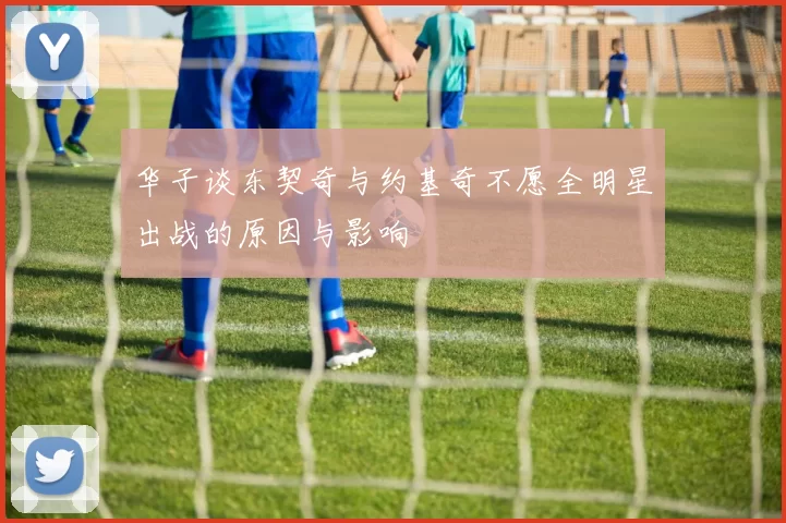 华子谈东契奇与约基奇不愿全明星出战的原因与影响